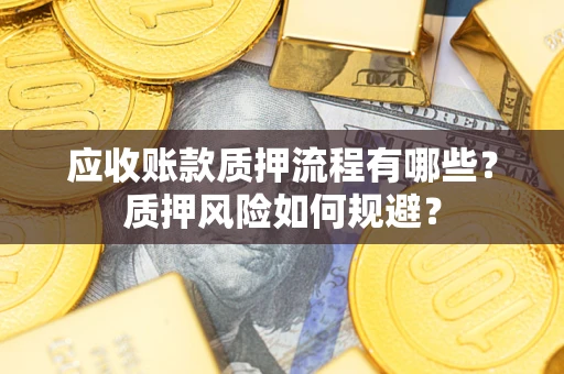武汉应收账款质押流程有哪些？质押风险如何规避？