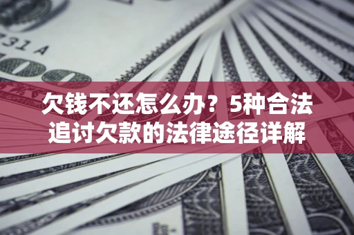 武汉欠钱不还怎么办？5种合法追讨欠款的法律途径详解