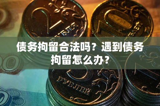 武汉债务拘留合法吗？遇到债务拘留怎么办？