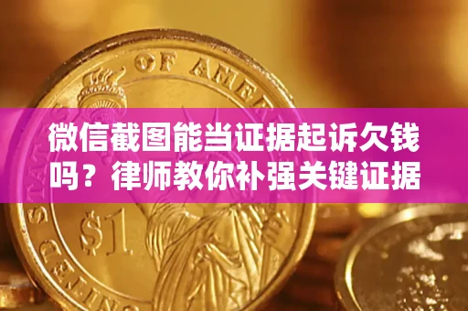 武汉微信截图能当证据起诉欠钱吗？律师教你补强关键证据