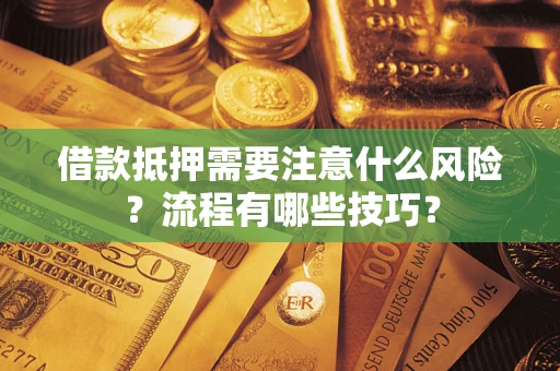 武汉借款抵押需要注意什么风险？流程有哪些技巧？