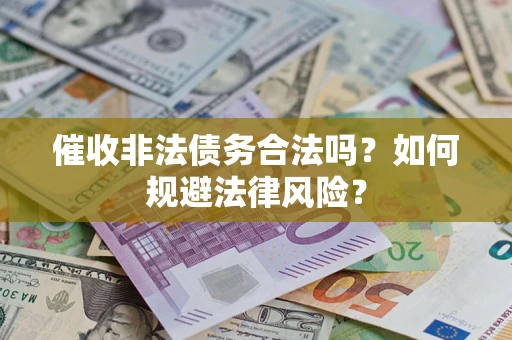 武汉催收非法债务合法吗？如何规避法律风险？