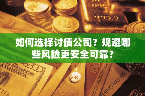 武汉如何选择讨债公司？规避哪些风险更安全可靠？
