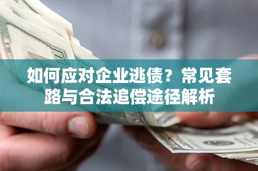 武汉如何应对企业逃债？常见套路与合法追偿途径解析