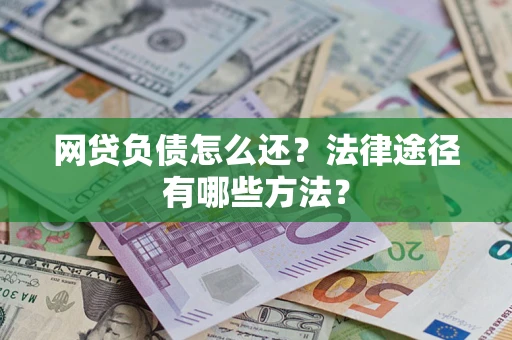 武汉网贷负债怎么还？法律途径有哪些方法？