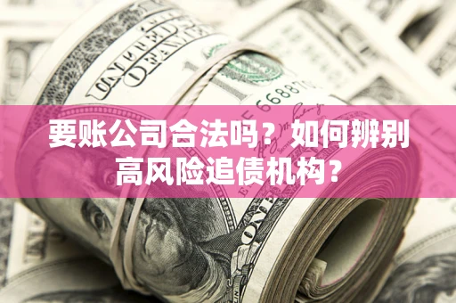 武汉要账公司合法吗？如何辨别高风险追债机构？