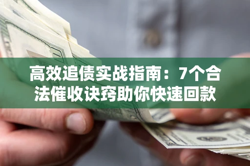 武汉高效追债实战指南：7个合法催收诀窍助你快速回款