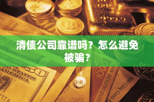 武汉清债公司靠谱吗？怎么避免被骗？