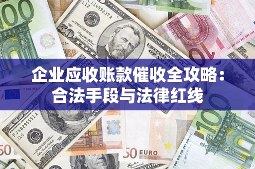 武汉企业应收账款催收全攻略：合法手段与法律红线