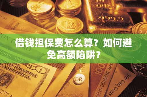 武汉借钱担保费怎么算？如何避免高额陷阱？