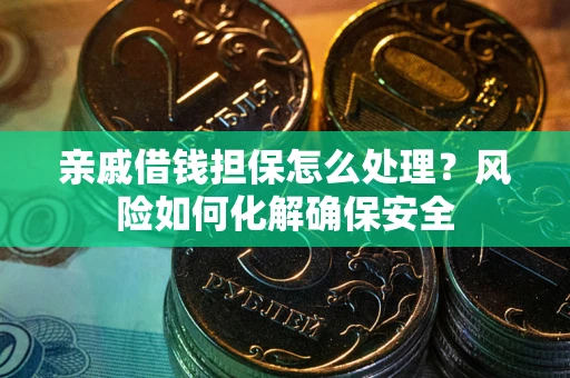 武汉亲戚借钱担保怎么处理？风险如何化解确保安全