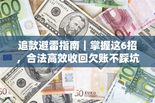 武汉追款避雷指南｜掌握这6招，合法高效收回欠账不踩坑