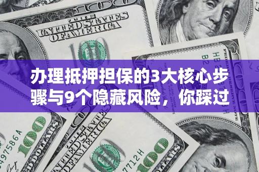武汉办理抵押担保的3大核心步骤与9个隐藏风险，你踩过哪个坑？