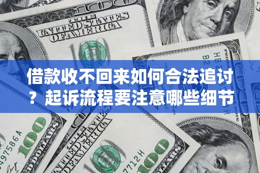 武汉借款收不回来如何合法追讨？起诉流程要注意哪些细节？