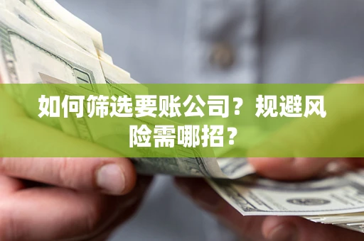 武汉如何筛选要账公司？规避风险需哪招？