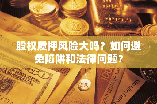 武汉股权质押风险大吗？如何避免陷阱和法律问题？