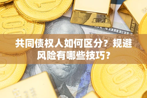 武汉共同债权人如何区分？规避风险有哪些技巧？