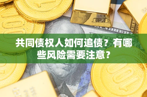 武汉共同债权人如何追债？有哪些风险需要注意？