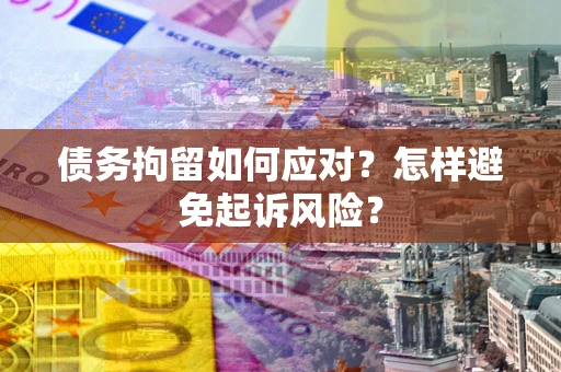 武汉债务拘留如何应对？怎样避免起诉风险？