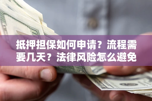 武汉抵押担保如何申请？流程需要几天？法律风险怎么避免？避坑指南