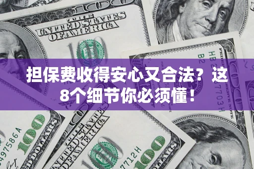 武汉担保费收得安心又合法？这8个细节你必须懂！