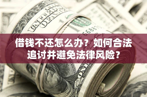 武汉借钱不还怎么办？如何合法追讨并避免法律风险？