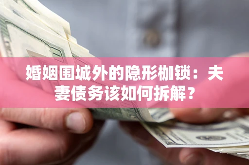 武汉婚姻围城外的隐形枷锁：夫妻债务该如何拆解？
