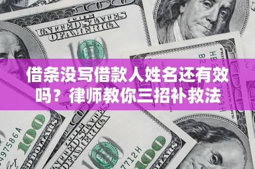 武汉借条没写借款人姓名还有效吗？律师教你三招补救法