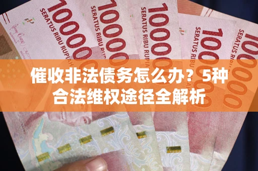 武汉催收非法债务怎么办？5种合法维权途径全解析