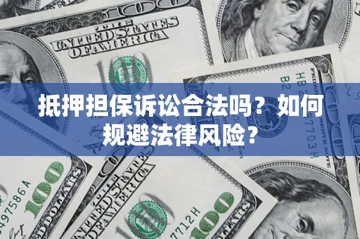 武汉抵押担保诉讼合法吗？如何规避法律风险？