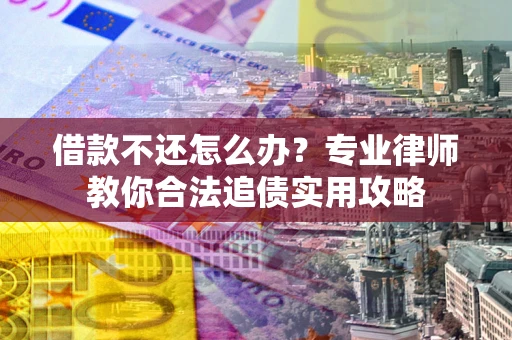 武汉借款不还怎么办？专业律师教你合法追债实用攻略