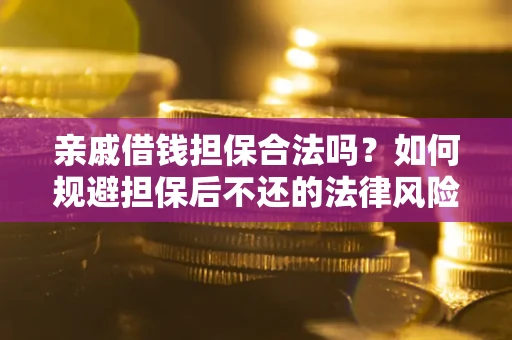 武汉亲戚借钱担保合法吗？如何规避担保后不还的法律风险？