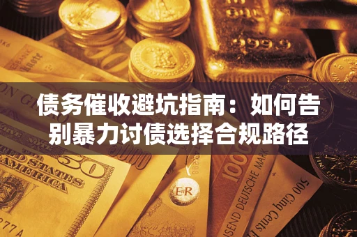 武汉债务催收避坑指南：如何告别暴力讨债选择合规路径