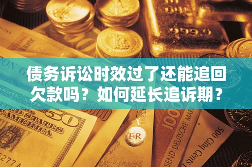 武汉债务诉讼时效过了还能追回欠款吗？如何延长追诉期？