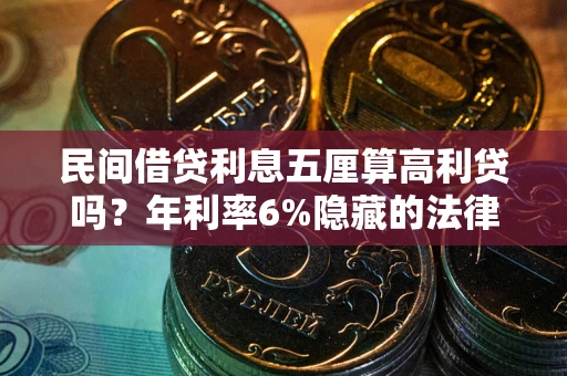 武汉民间借贷利息五厘算高利贷吗？年利率6%隐藏的法律风险全解析