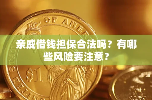 武汉亲戚借钱担保合法吗？有哪些风险要注意？
