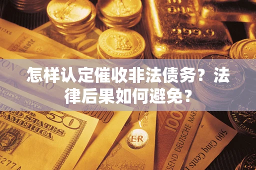 武汉怎样认定催收非法债务？法律后果如何避免？