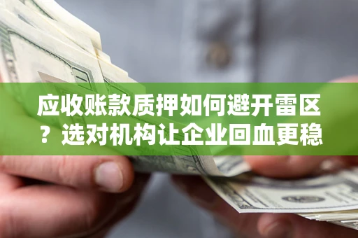 武汉应收账款质押如何避开雷区？选对机构让企业回血更稳