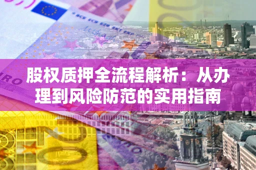 武汉股权质押全流程解析：从办理到风险防范的实用指南