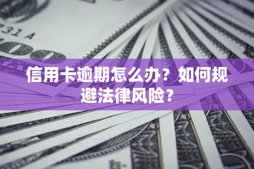 武汉信用卡逾期怎么办？如何规避法律风险？