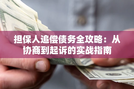 武汉担保人追偿债务全攻略:从协商到起诉的实战指南 武汉担保人追偿债务全攻略:从协商到起诉的实战指南