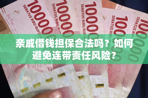 武汉亲戚借钱担保合法吗？如何避免连带责任风险？