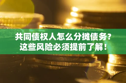 武汉共同债权人怎么分摊债务？这些风险必须提前了解！