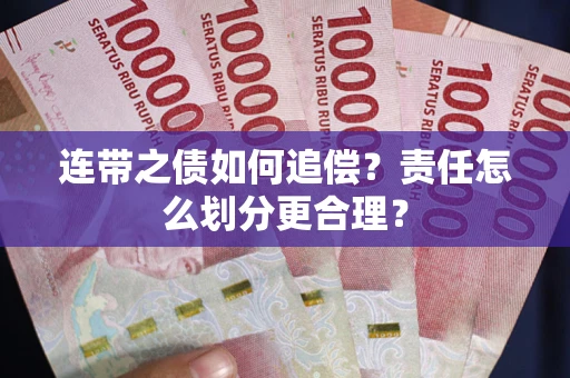 武汉连带之债如何追偿？责任怎么划分更合理？