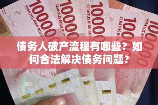 武汉债务人破产流程有哪些？如何合法解决债务问题？