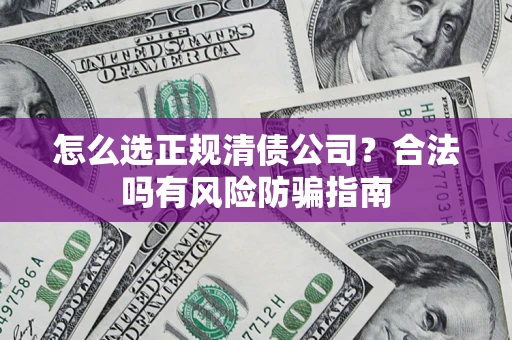 武汉怎么选正规清债公司？合法吗有风险防骗指南