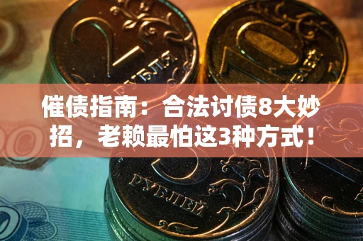 武汉催债指南：合法讨债8大妙招，老赖最怕这3种方式！
