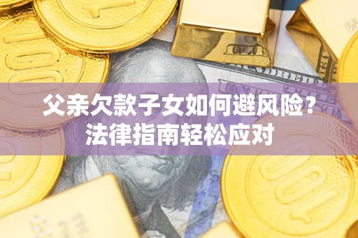 武汉父亲欠款子女如何避风险？法律指南轻松应对