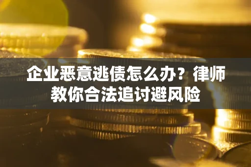 武汉企业恶意逃债怎么办？律师教你合法追讨避风险