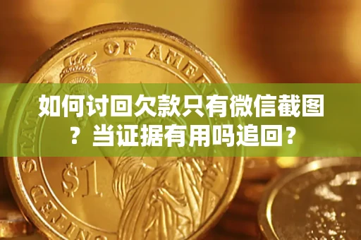 武汉如何讨回欠款只有微信截图？当证据有用吗追回？